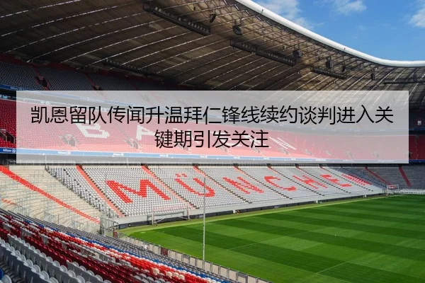 凯恩留队传闻升温拜仁锋线续约谈判进入关键期引发关注