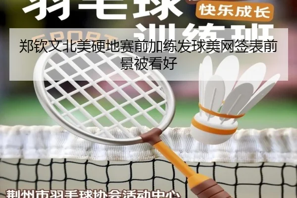 郑钦文北美硬地赛前加练发球美网签表前景被看好