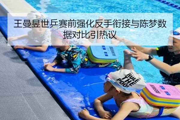 王曼昱世乒赛前强化反手衔接与陈梦数据对比引热议
