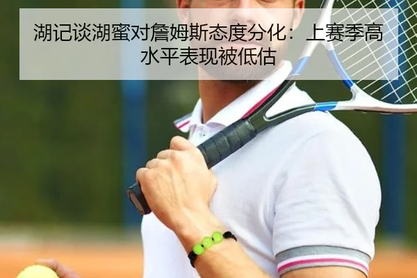 湖记谈湖蜜对詹姆斯态度分化：上赛季高水平表现被低估