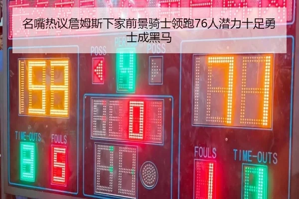 名嘴热议詹姆斯下家前景骑士领跑76人潜力十足勇士成黑马