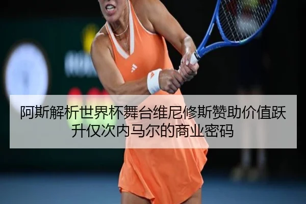 阿斯解析世界杯舞台维尼修斯赞助价值跃升仅次内马尔的商业密码