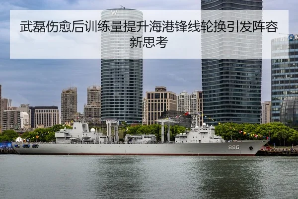 武磊伤愈后训练量提升海港锋线轮换引发阵容新思考